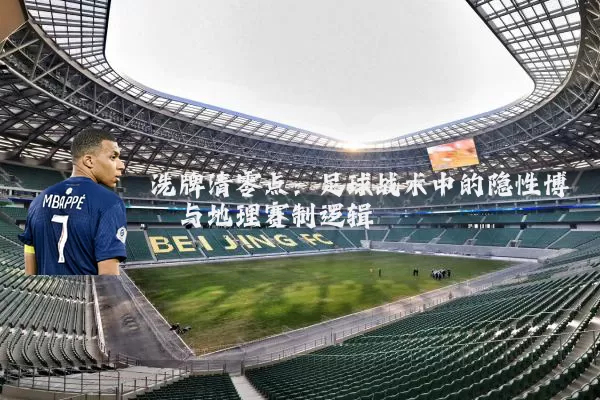 洗牌清零点:足球战术中的隐性博弈与地理赛制逻辑