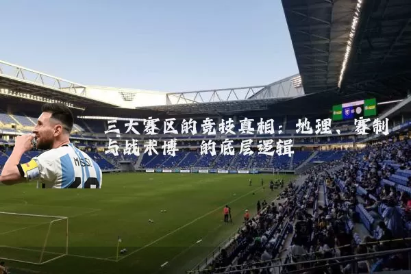 三大赛区的竞技真相:地理、赛制与战术博弈的底层逻辑
