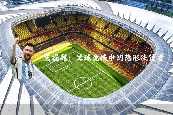 主裁判:足球竞技中的隐形决策者