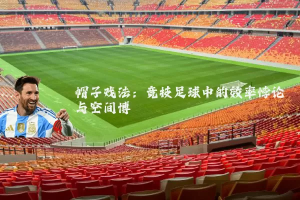 帽子戏法:竞技足球中的效率悖论与空间博弈