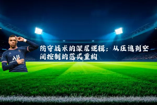 防守战术的深层逻辑:从压迫到空间控制的范式重构