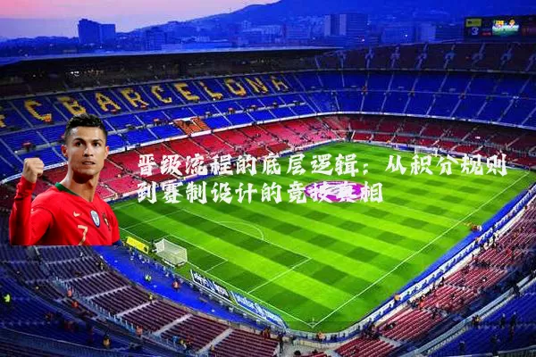 晋级流程的底层逻辑:从积分规则到赛制设计的竞技真相