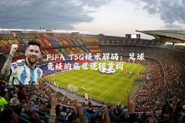 FIFA TSG技术解码：足球竞技的底层逻辑重构
