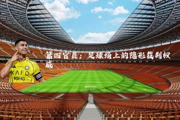 第四官员：足球场上的隐形裁判权威