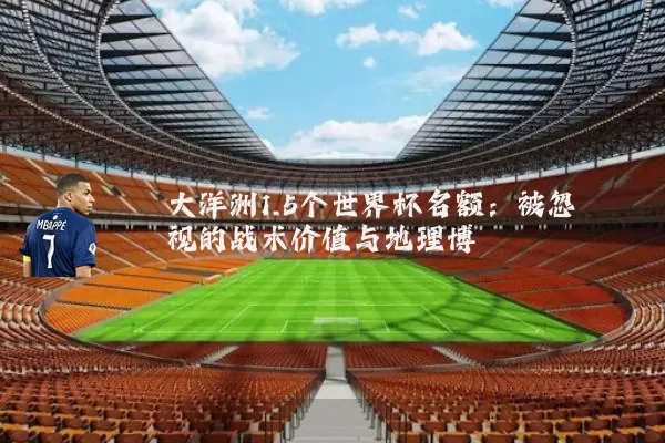 大洋洲1.5个世界杯名额:被忽视的战术价值与地理博弈