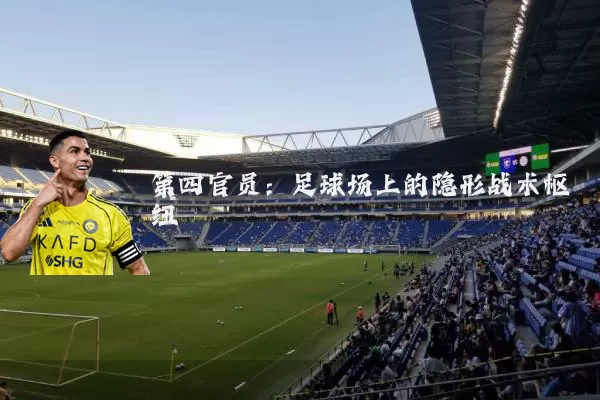 第四官员:足球场上的隐形战术枢纽