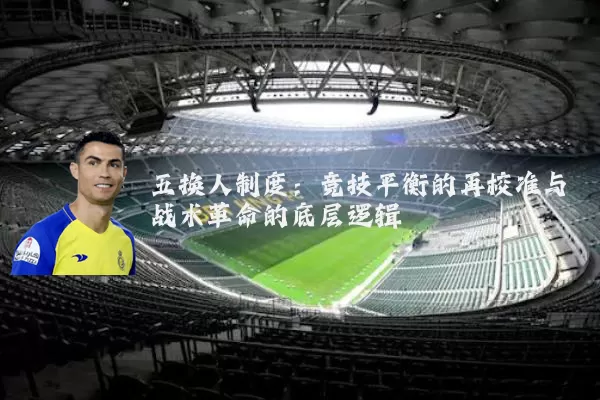 五换人制度:竞技平衡的再校准与战术革命的底层逻辑