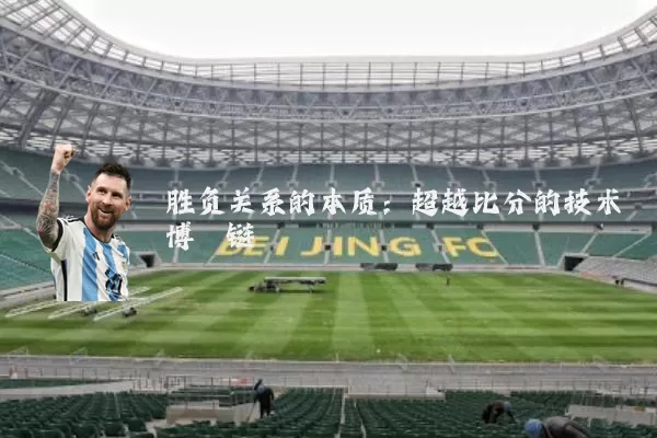 胜负关系的本质:超越比分的技术博弈链