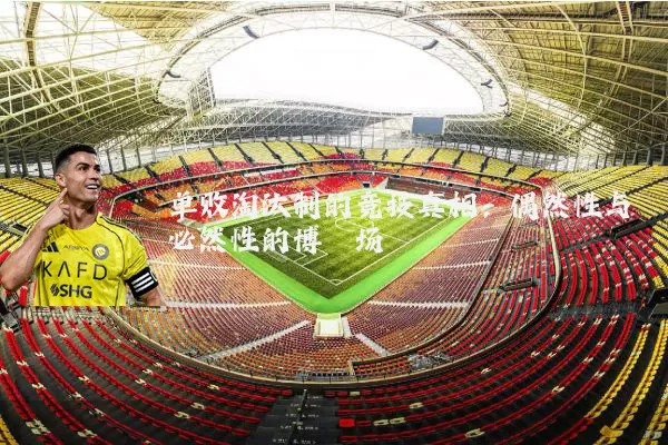 单败淘汰制的竞技真相:偶然性与必然性的博弈场